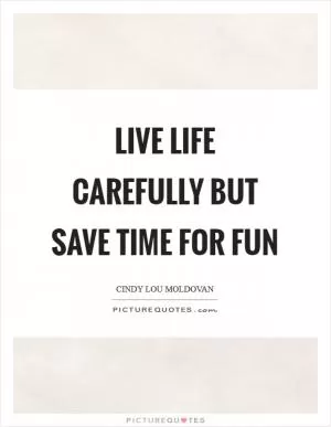 Live life carefully but save time for fun Picture Quote #1
