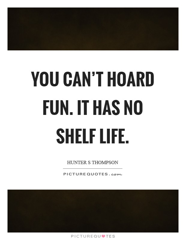 You can't hoard fun. It has no shelf life. Picture Quote #1