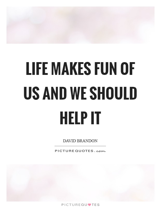 Life makes fun of us and we should help it Picture Quote #1