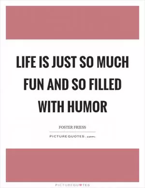 Life is just so much fun and so filled with humor Picture Quote #1
