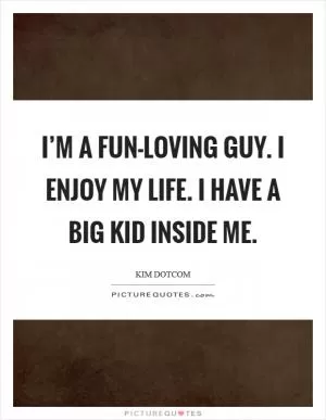 I’m a fun-loving guy. I enjoy my life. I have a big kid inside me Picture Quote #1