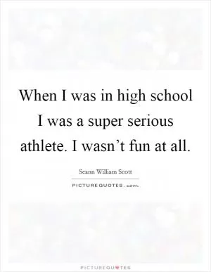 When I was in high school I was a super serious athlete. I wasn’t fun at all Picture Quote #1