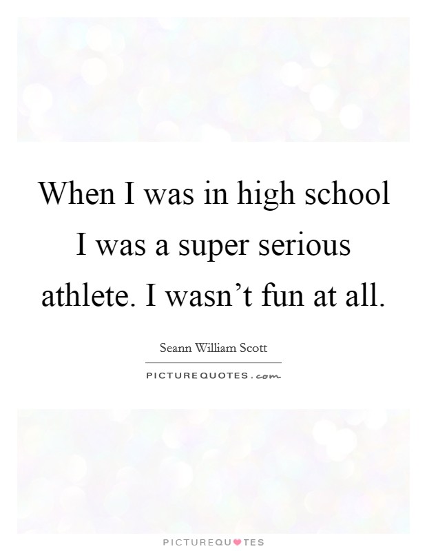 When I was in high school I was a super serious athlete. I wasn't fun at all. Picture Quote #1
