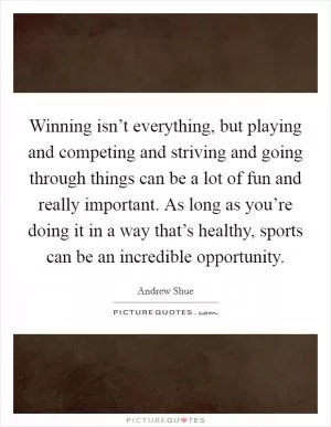Winning isn’t everything, but playing and competing and striving and going through things can be a lot of fun and really important. As long as you’re doing it in a way that’s healthy, sports can be an incredible opportunity Picture Quote #1