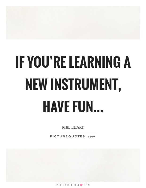 If you're learning a new instrument, have fun... Picture Quote #1