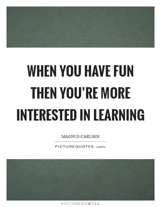 When you have fun then you're more interested in learning Picture Quote #1