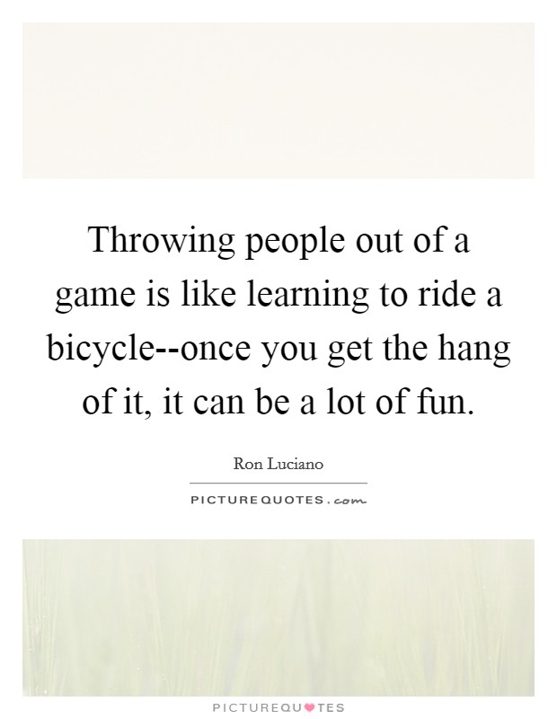 Throwing people out of a game is like learning to ride a bicycle--once you get the hang of it, it can be a lot of fun. Picture Quote #1