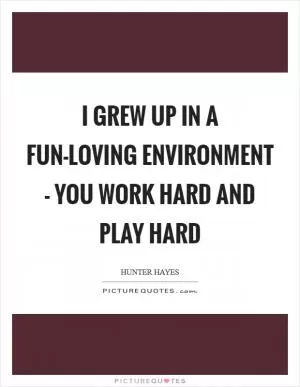 I grew up in a fun-loving environment - you work hard and play hard Picture Quote #1