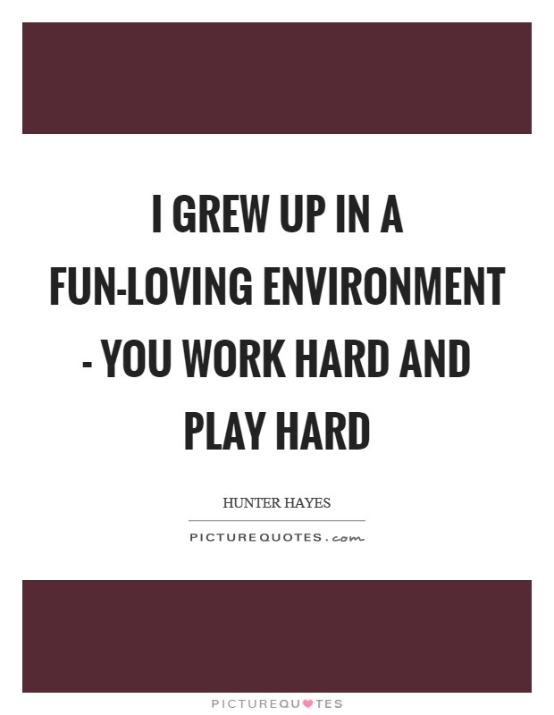 I grew up in a fun-loving environment - you work hard and play hard Picture Quote #1