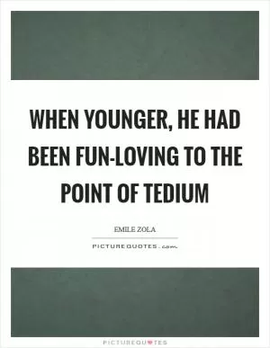 When younger, he had been fun-loving to the point of tedium Picture Quote #1