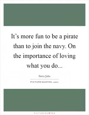 It’s more fun to be a pirate than to join the navy. On the importance of loving what you do Picture Quote #1