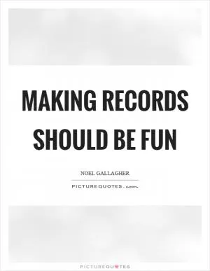 Making records should be fun Picture Quote #1