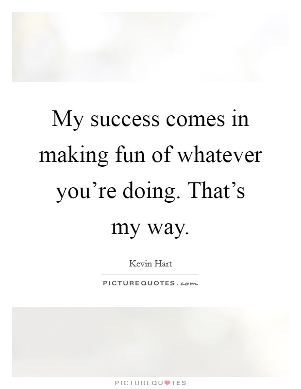 My success comes in making fun of whatever you're doing. That's my way. Picture Quote #1