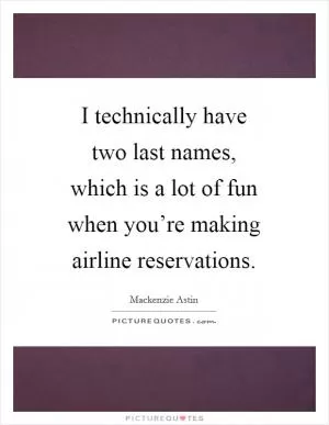 I technically have two last names, which is a lot of fun when you’re making airline reservations Picture Quote #1