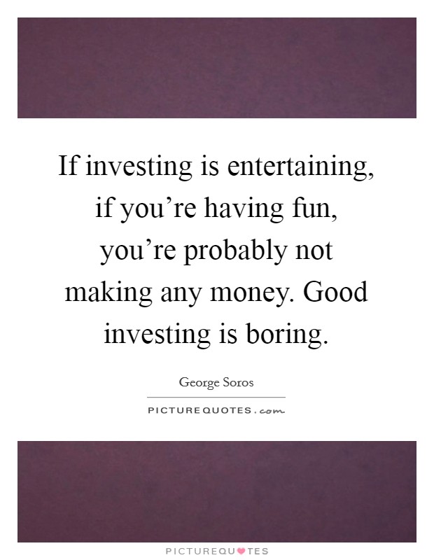 If investing is entertaining, if you're having fun, you're probably not making any money. Good investing is boring. Picture Quote #1