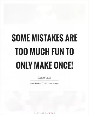Some mistakes are too much fun to only make once! Picture Quote #1