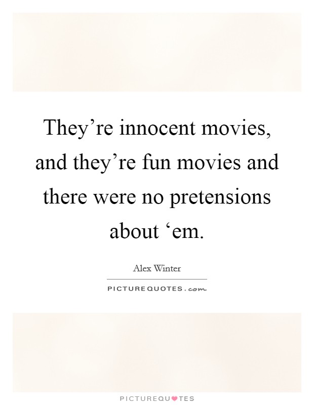 They're innocent movies, and they're fun movies and there were no pretensions about ‘em. Picture Quote #1