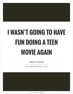 I wasn’t going to have fun doing a teen movie again Picture Quote #1