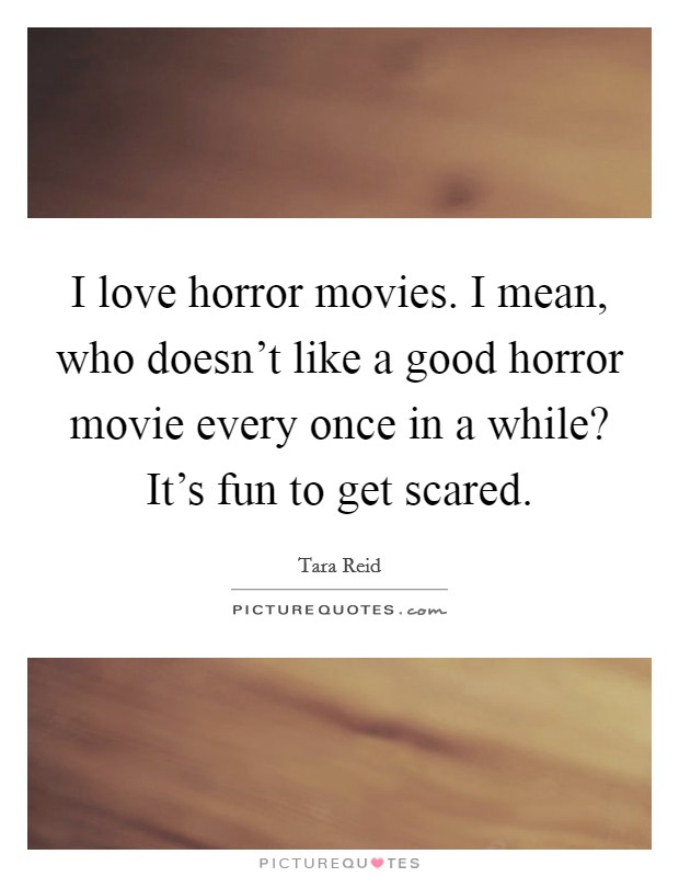 I love horror movies. I mean, who doesn't like a good horror movie every once in a while? It's fun to get scared. Picture Quote #1