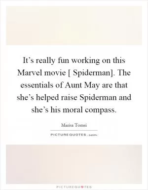 It’s really fun working on this Marvel movie [ Spiderman]. The essentials of Aunt May are that she’s helped raise Spiderman and she’s his moral compass Picture Quote #1