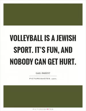 Volleyball is a Jewish sport. It’s fun, and nobody can get hurt Picture Quote #1