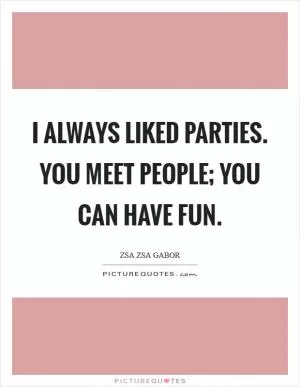I always liked parties. You meet people; you can have fun Picture Quote #1