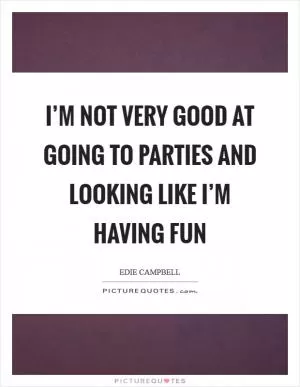 I’m not very good at going to parties and looking like I’m having fun Picture Quote #1