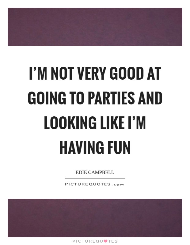 I'm not very good at going to parties and looking like I'm having fun Picture Quote #1