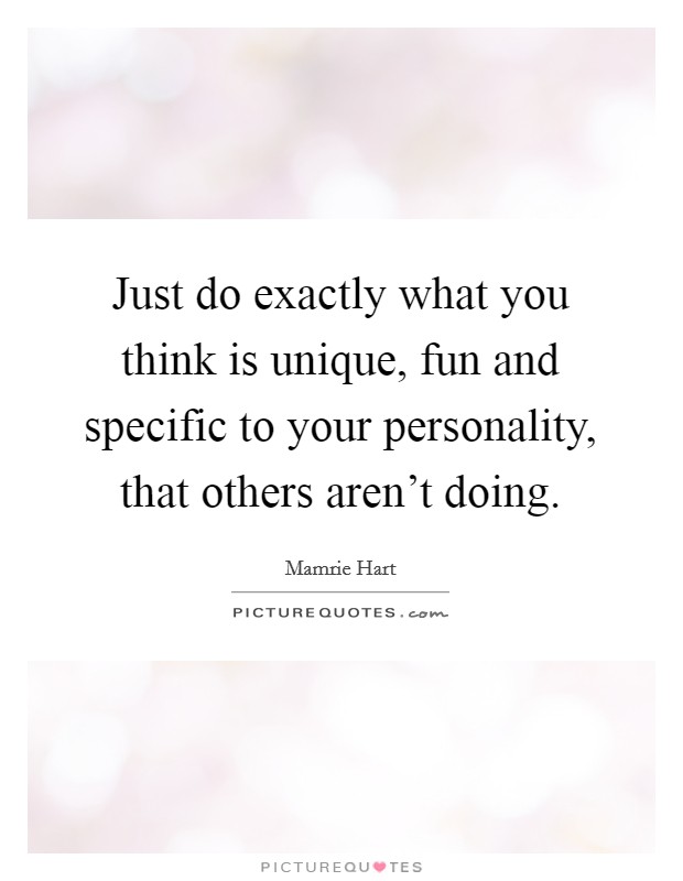 Just do exactly what you think is unique, fun and specific to your personality, that others aren't doing. Picture Quote #1