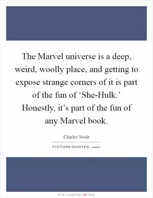 The Marvel universe is a deep, weird, woolly place, and getting to expose strange corners of it is part of the fun of ‘She-Hulk.’ Honestly, it’s part of the fun of any Marvel book Picture Quote #1