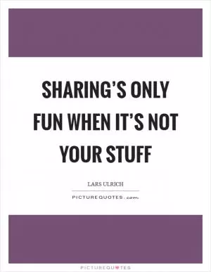 Sharing’s only fun when it’s not your stuff Picture Quote #1