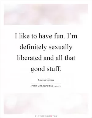 I like to have fun. I’m definitely sexually liberated and all that good stuff Picture Quote #1
