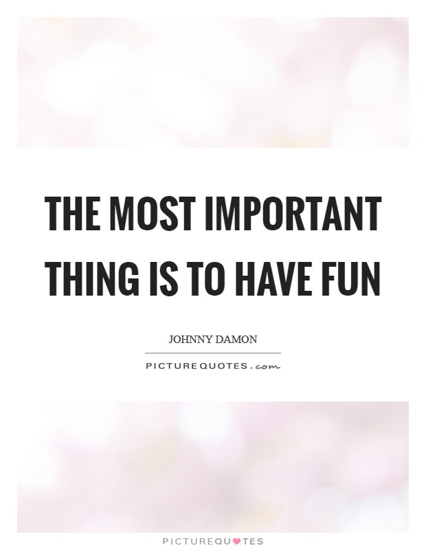 The most important thing is to have fun Picture Quote #1