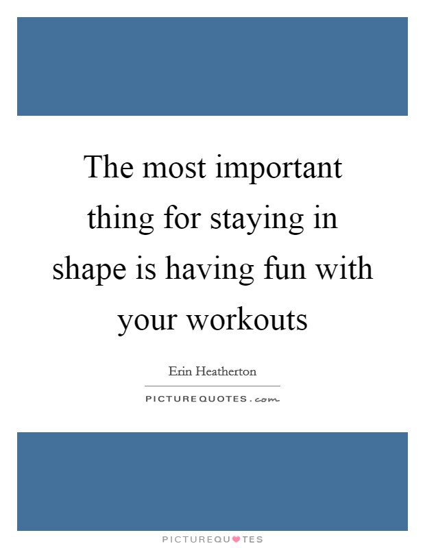 The most important thing for staying in shape is having fun with your workouts Picture Quote #1