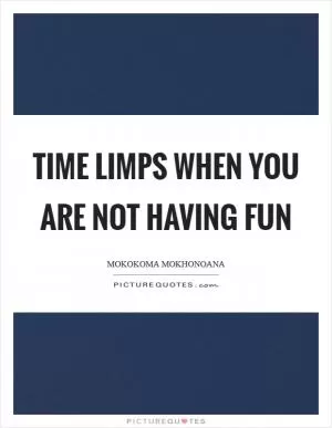 Time limps when you are not having fun Picture Quote #1