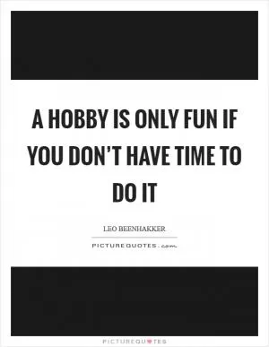 A hobby is only fun if you don’t have time to do it Picture Quote #1