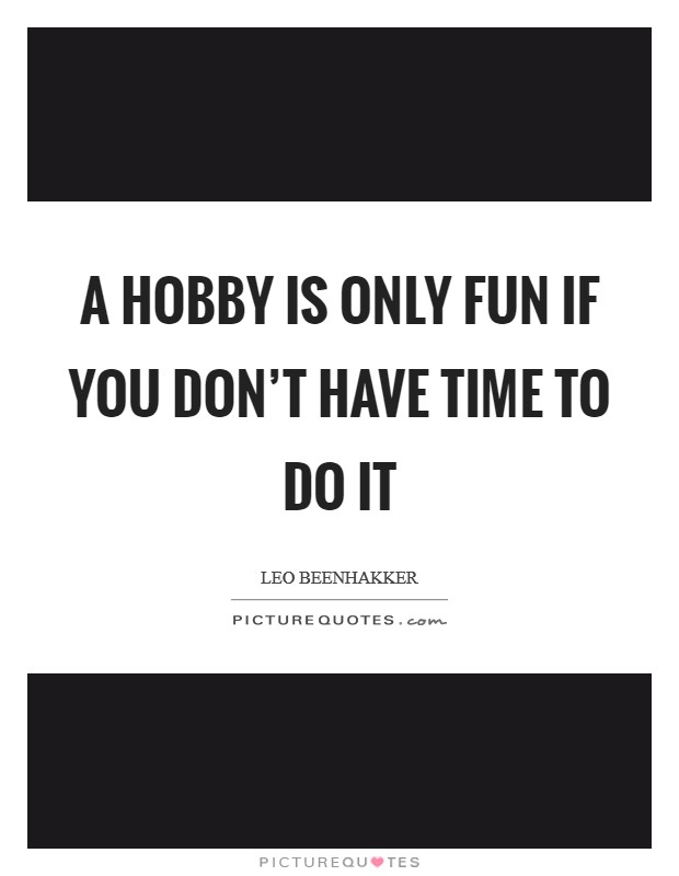 A hobby is only fun if you don't have time to do it Picture Quote #1