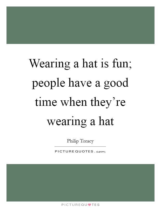 Wearing a hat is fun; people have a good time when they're wearing a hat Picture Quote #1