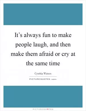 It’s always fun to make people laugh, and then make them afraid or cry at the same time Picture Quote #1