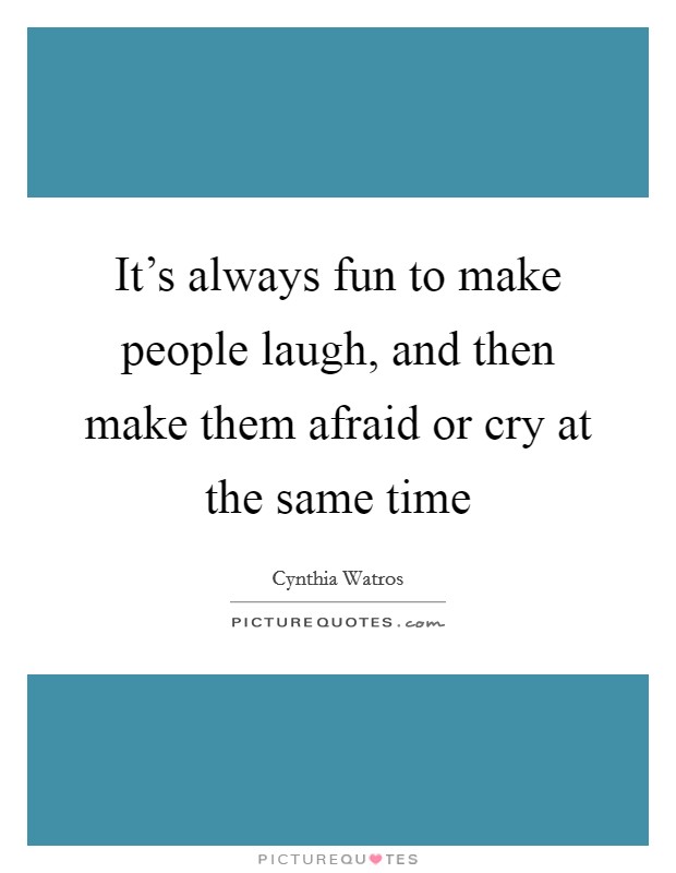 It's always fun to make people laugh, and then make them afraid or cry at the same time Picture Quote #1