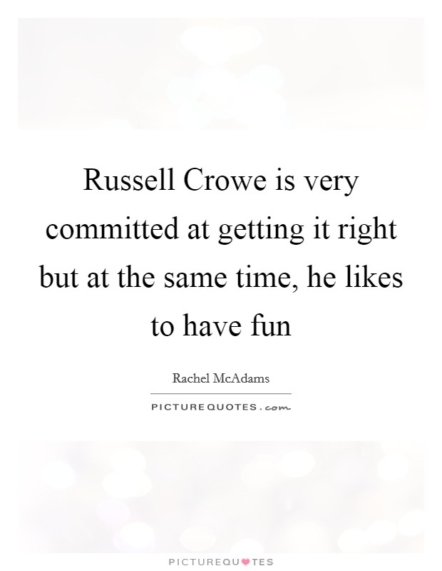 Russell Crowe is very committed at getting it right but at the same time, he likes to have fun Picture Quote #1