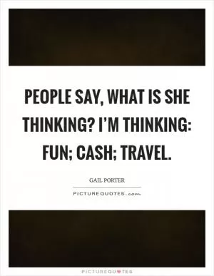 People say, what is she thinking? I’m thinking: fun; cash; travel Picture Quote #1
