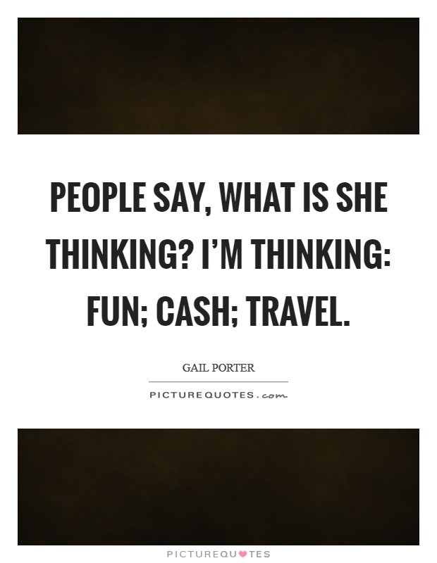 People say, what is she thinking? I'm thinking: fun; cash; travel. Picture Quote #1