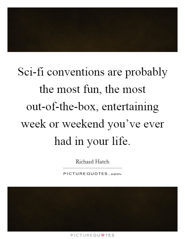 Sci-fi conventions are probably the most fun, the most out-of-the-box, entertaining week or weekend you've ever had in your life. Picture Quote #1