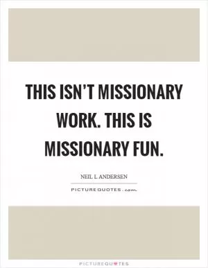 This isn’t missionary work. This is missionary fun Picture Quote #1
