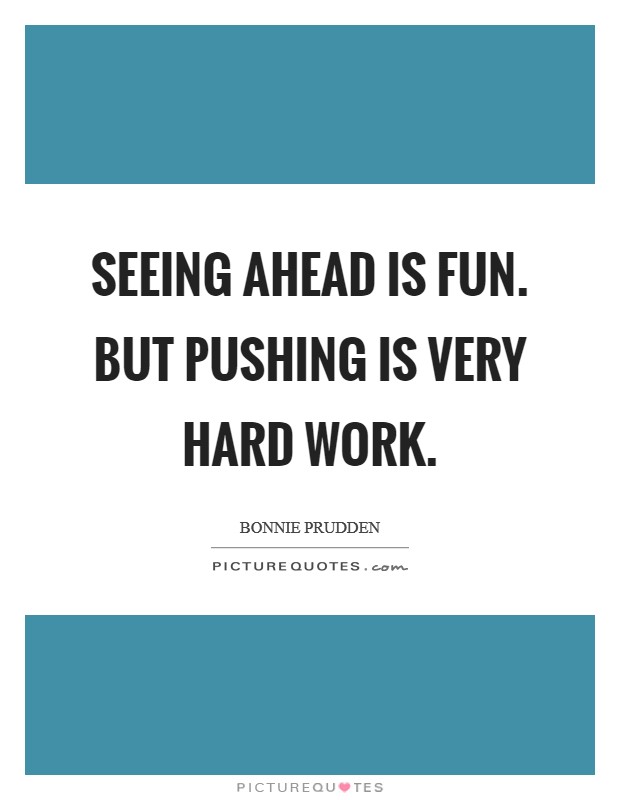 Seeing ahead is fun. But pushing is very hard work. Picture Quote #1