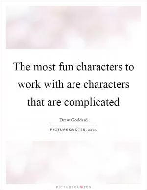 The most fun characters to work with are characters that are complicated Picture Quote #1
