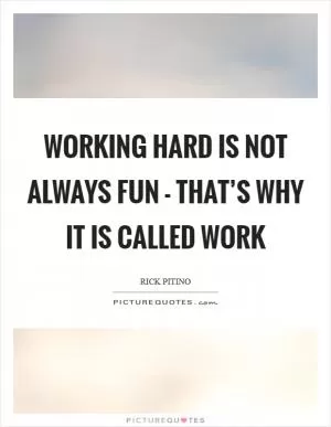 Working hard is not always fun - that’s why it is called work Picture Quote #1