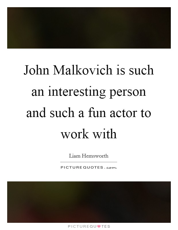 John Malkovich is such an interesting person and such a fun actor to work with Picture Quote #1