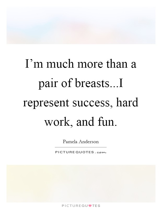 I'm much more than a pair of breasts...I represent success, hard work, and fun. Picture Quote #1